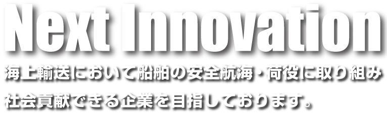 Next Innovation - 海上輸送において船舶の安全航海・荷役に取り組み社会貢献できる企業を目指しております。